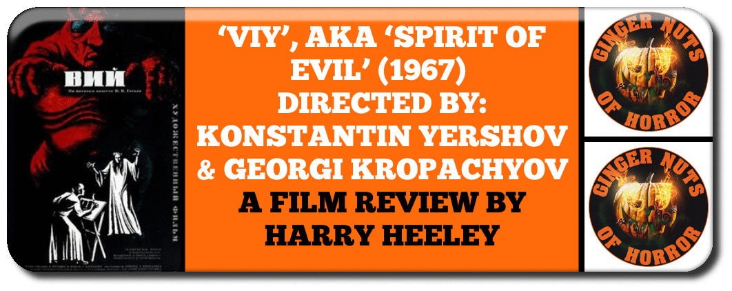 FILM REVIEW ‘VIY’, AKA ‘SPIRIT OF EVIL’ (1967) DIRECTED BY- KONSTANTIN YERSHOV & GEORGI KROPACHYOV A FILM REVIEW BY HARRY HEELEY