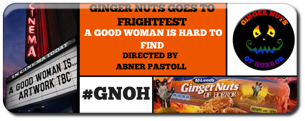 GINGER NUTS OF HORROR GOES TO FRIGHTFEST: A GOOD WOMAN IS HARD TO FIND