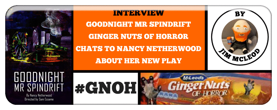 GOODNIGHT MR SPINDRIFT GINGER NUTS OF HORROR CHATS TO NANCY NETHERWOOD ABOUT HER NEW PLAY