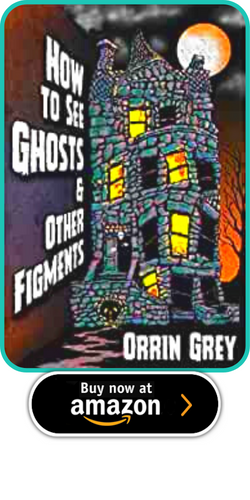 HOW TO SEE GHOSTS & OTHER FIGMENTS  BY ORRIN GREY .png