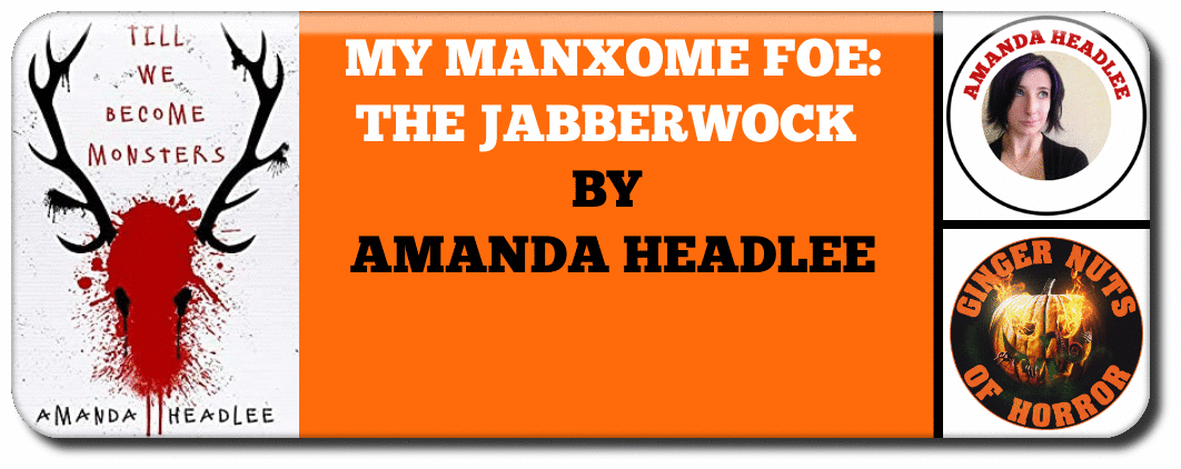 MY MANXOME FOE: THE JABBERWOCK  BY  AMANDA HEADLEE
