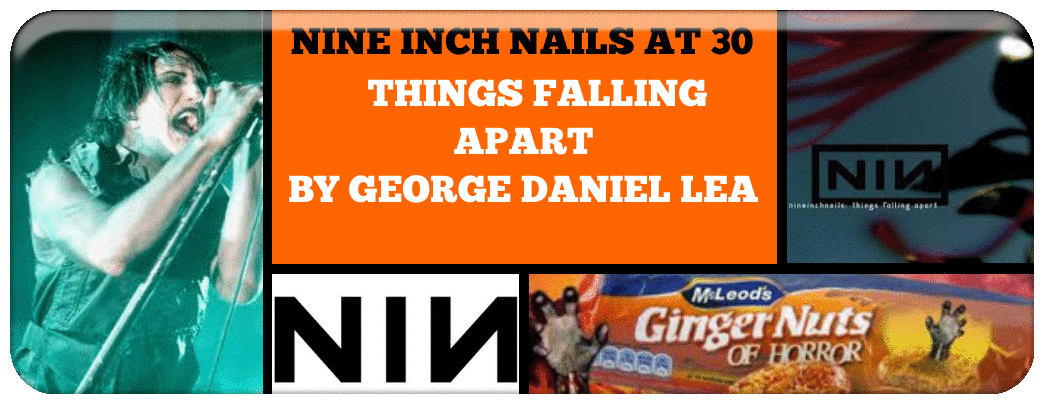 NINE INCH NAILS AT 30-   THINGS FALLING APART BY GEORGE DANIEL LEA