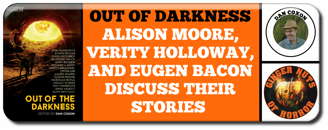 OUT OF DARKNESS, ALISON MOORE, VERITY HOLLOWAY, AND ​EUGEN BACON DISCUSS THEIR STORIES