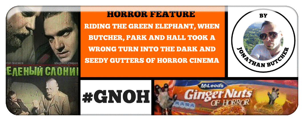 ​RIDING THE GREEN ELEPHANT, WHEN BUTCHER, PARK AND HALL TOOK A WRONG TURN INTO THE DARK AND SEEDY GUTTERS OF HORROR CINEMA